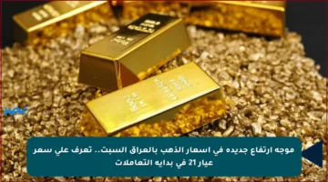 موجة ارتفاع جديدة في أسعار الذهب بالعراق السبت.. تعرف على سعر عيار 21 في بداية التعاملات